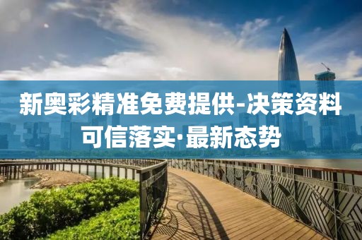新奧彩精準(zhǔn)免費提供-決策資料可信落實·最新態(tài)勢