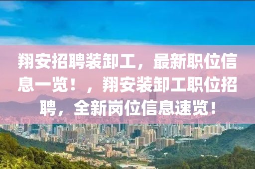 翔安招聘裝卸工，最新職位信息一覽！，翔安裝卸工職位招聘，全新崗位信息速覽！