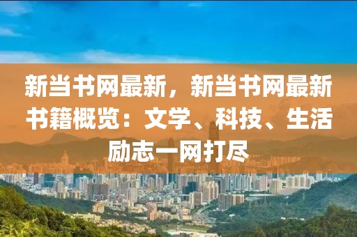 新當(dāng)書網(wǎng)最新，新當(dāng)書網(wǎng)最新書籍概覽：文學(xué)、科技、生活勵(lì)志一網(wǎng)打盡