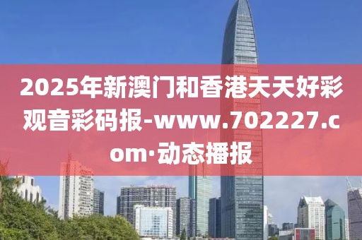 2025年新澳門(mén)和香港天天好彩觀音彩碼報(bào)-www.702227.com·動(dòng)態(tài)播報(bào)