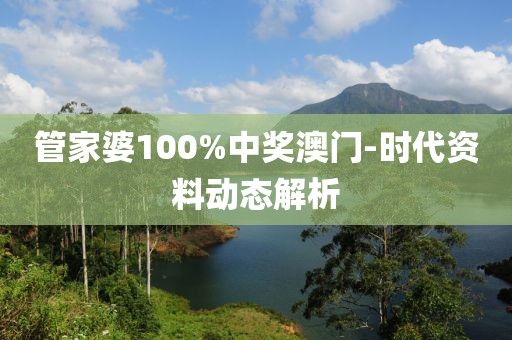 管家婆100%中獎(jiǎng)澳門-時(shí)代資料動(dòng)態(tài)解析