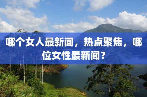 哪個女人最新聞，熱點聚焦，哪位女性最新聞？