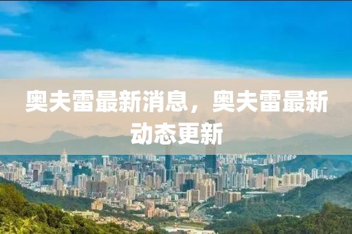 奧夫雷最新消息，奧夫雷最新動態(tài)更新