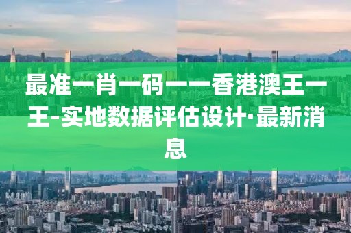 最準(zhǔn)一肖一碼一一香港澳王一王-實(shí)地?cái)?shù)據(jù)評(píng)估設(shè)計(jì)·最新消息