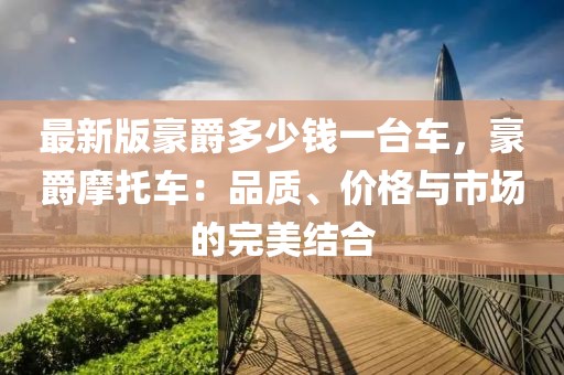 最新版豪爵多少錢(qián)一臺(tái)車(chē)，豪爵摩托車(chē)：品質(zhì)、價(jià)格與市場(chǎng)的完美結(jié)合