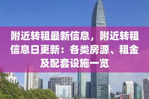 附近轉(zhuǎn)租最新信息，附近轉(zhuǎn)租信息日更新：各類房源、租金及配套設(shè)施一覽