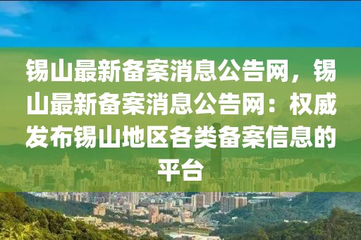 錫山最新備案消息公告網(wǎng)，錫山最新備案消息公告網(wǎng)：權(quán)威發(fā)布錫山地區(qū)各類(lèi)備案信息的平臺(tái)