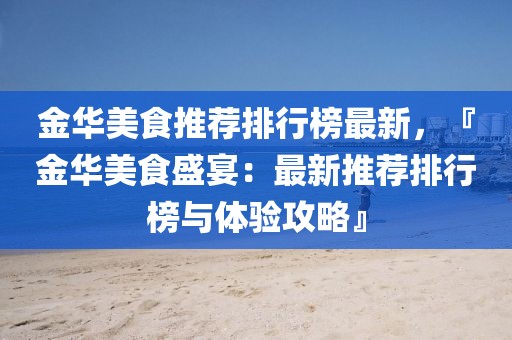金華美食推薦排行榜最新，『金華美食盛宴：最新推薦排行榜與體驗(yàn)攻略』