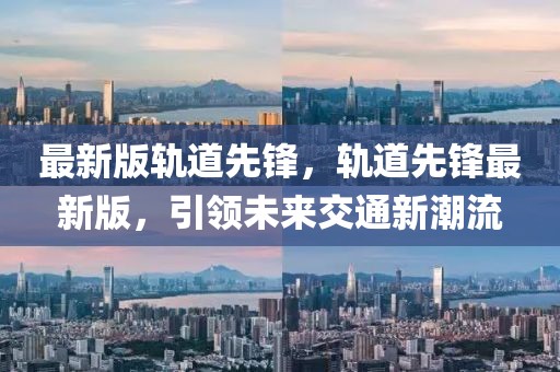 最新版軌道先鋒，軌道先鋒最新版，引領未來交通新潮流
