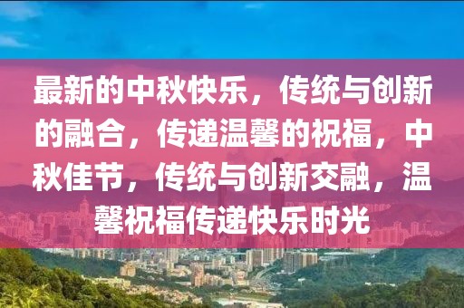 最新的中秋快樂，傳統(tǒng)與創(chuàng)新的融合，傳遞溫馨的祝福，中秋佳節(jié)，傳統(tǒng)與創(chuàng)新交融，溫馨祝福傳遞快樂時光