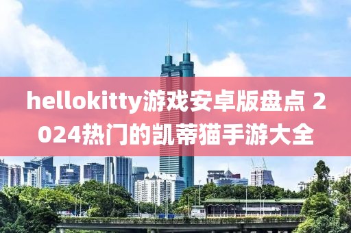 hellokitty游戲安卓版盤點(diǎn) 2024熱門的凱蒂貓手游大全