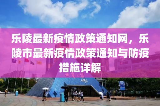 樂陵最新疫情政策通知網(wǎng)，樂陵市最新疫情政策通知與防疫措施詳解