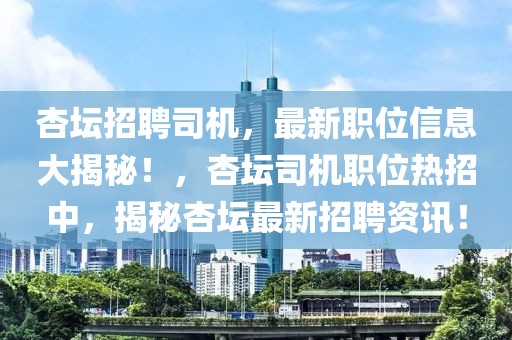 杏壇招聘司機，最新職位信息大揭秘！，杏壇司機職位熱招中，揭秘杏壇最新招聘資訊！