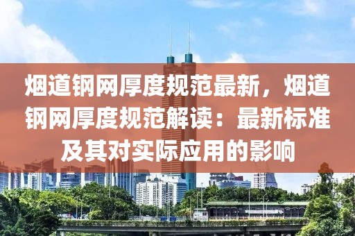 煙道鋼網(wǎng)厚度規(guī)范最新，煙道鋼網(wǎng)厚度規(guī)范解讀：最新標(biāo)準(zhǔn)及其對(duì)實(shí)際應(yīng)用的影響