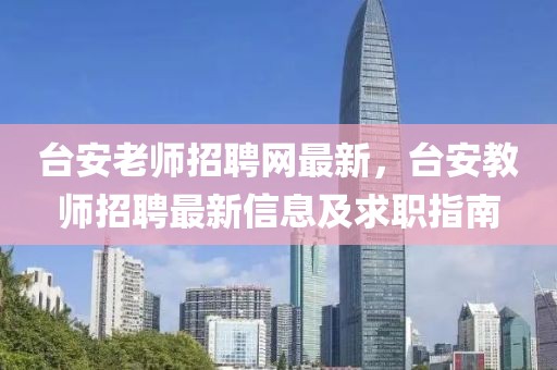 臺安老師招聘網(wǎng)最新，臺安教師招聘最新信息及求職指南
