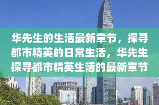 華先生的生活最新章節(jié)，探尋都市精英的日常生活，華先生探尋都市精英生活的最新章節(jié)
