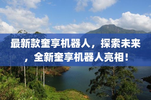 最新款奎享機器人，探索未來，全新奎享機器人亮相！