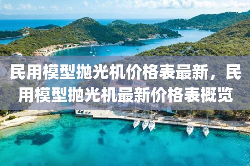 民用模型拋光機(jī)價(jià)格表最新，民用模型拋光機(jī)最新價(jià)格表概覽