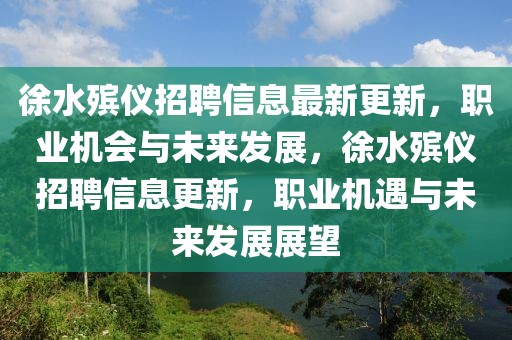 徐水殯儀招聘信息最新更新，職業(yè)機會與未來發(fā)展，徐水殯儀招聘信息更新，職業(yè)機遇與未來發(fā)展展望