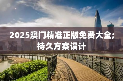 2025澳門精準(zhǔn)正版免費(fèi)大全;持久方案設(shè)計(jì)