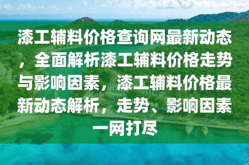 漆工輔料價格查詢網(wǎng)最新動態(tài)，全面解析漆工輔料價格走勢與影響因素，漆工輔料價格最新動態(tài)解析，走勢、影響因素一網(wǎng)打盡