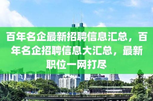 百年名企最新招聘信息匯總，百年名企招聘信息大匯總，最新職位一網(wǎng)打盡