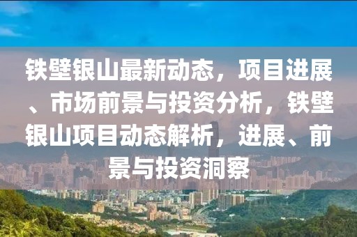 鐵壁銀山最新動態(tài)，項(xiàng)目進(jìn)展、市場前景與投資分析，鐵壁銀山項(xiàng)目動態(tài)解析，進(jìn)展、前景與投資洞察