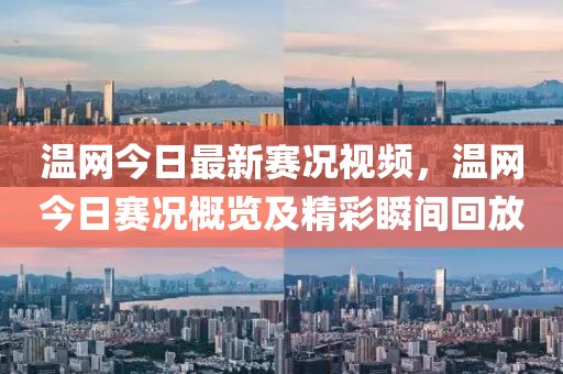 溫網(wǎng)今日最新賽況視頻，溫網(wǎng)今日賽況概覽及精彩瞬間回放