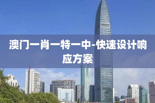 澳門(mén)一肖一特一中-快速設(shè)計(jì)響應(yīng)方案