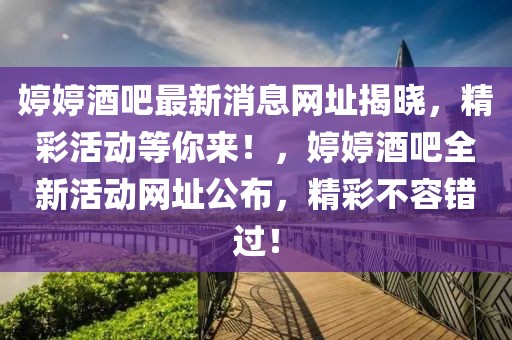婷婷酒吧最新消息網(wǎng)址揭曉，精彩活動等你來！，婷婷酒吧全新活動網(wǎng)址公布，精彩不容錯過！