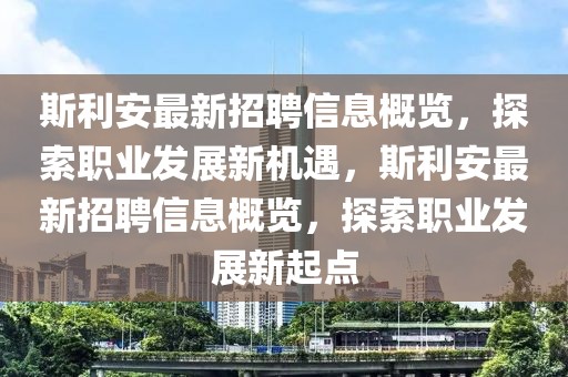 斯利安最新招聘信息概覽，探索職業(yè)發(fā)展新機遇，斯利安最新招聘信息概覽，探索職業(yè)發(fā)展新起點