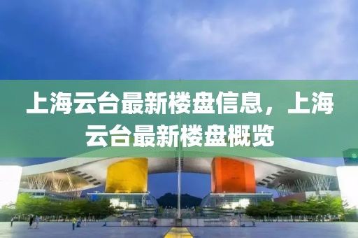 上海云臺(tái)最新樓盤信息，上海云臺(tái)最新樓盤概覽