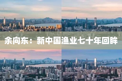 余向東：新中國漁業(yè)七十年回眸