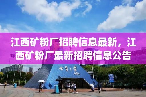 江西礦粉廠招聘信息最新，江西礦粉廠最新招聘信息公告