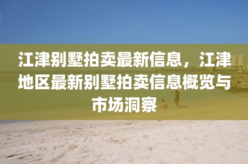 江津別墅拍賣最新信息，江津地區(qū)最新別墅拍賣信息概覽與市場(chǎng)洞察
