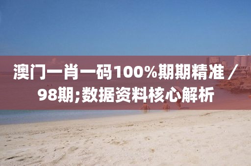 澳門一肖一碼100%期期精準(zhǔn)／98期;數(shù)據(jù)資料核心解析