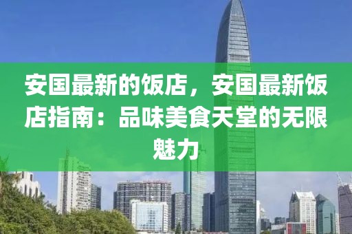 安國最新的飯店，安國最新飯店指南：品味美食天堂的無限魅力