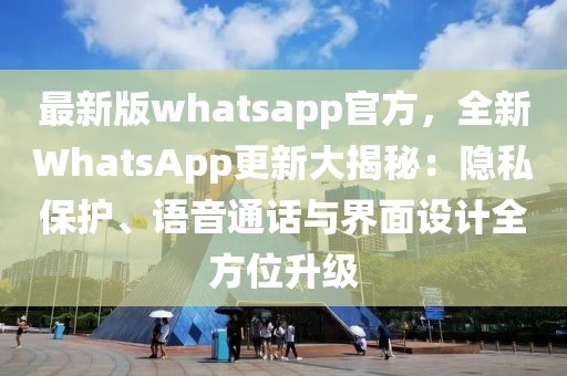 最新版whatsapp官方，全新WhatsApp更新大揭秘：隱私保護(hù)、語音通話與界面設(shè)計(jì)全方位升級(jí)