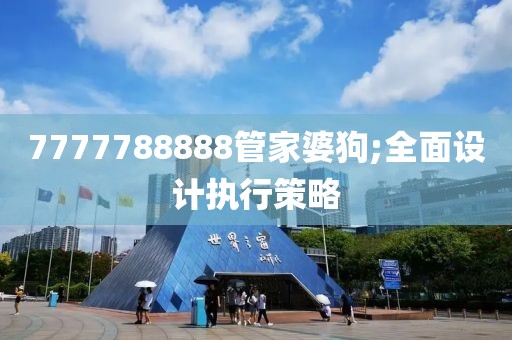7777788888管家婆狗;全面設(shè)計(jì)執(zhí)行策略