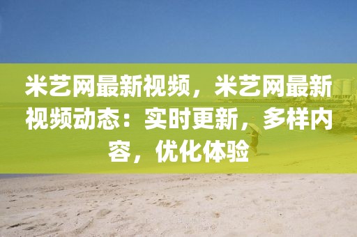 米藝網(wǎng)最新視頻，米藝網(wǎng)最新視頻動態(tài)：實時更新，多樣內(nèi)容，優(yōu)化體驗