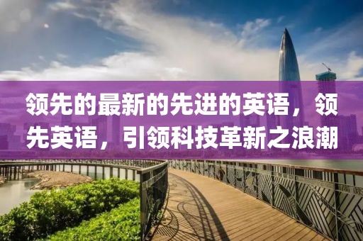 領(lǐng)先的最新的先進(jìn)的英語，領(lǐng)先英語，引領(lǐng)科技革新之浪潮