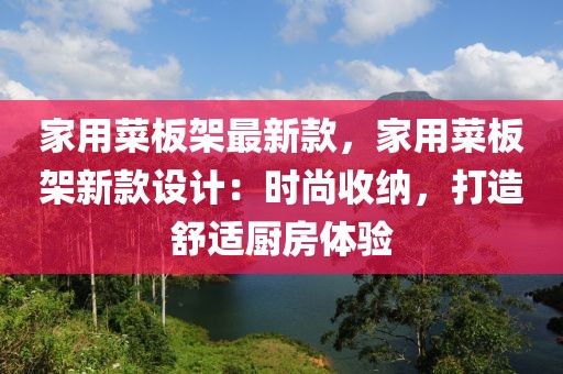 家用菜板架最新款，家用菜板架新款設(shè)計：時尚收納，打造舒適廚房體驗