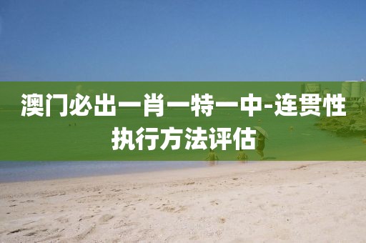 澳門必出一肖一特一中-連貫性執(zhí)行方法評估