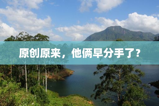 原創(chuàng)原來，他倆早分手了？