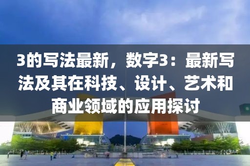 3的寫法最新，數(shù)字3：最新寫法及其在科技、設(shè)計、藝術(shù)和商業(yè)領(lǐng)域的應(yīng)用探討