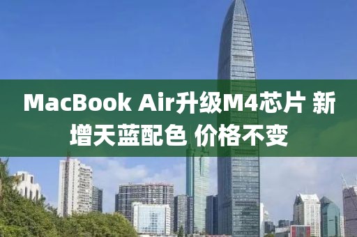 MacBook Air升級(jí)M4芯片 新增天藍(lán)配色 價(jià)格不變