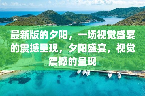 最新版的夕陽，一場視覺盛宴的震撼呈現(xiàn)，夕陽盛宴，視覺震撼的呈現(xiàn)