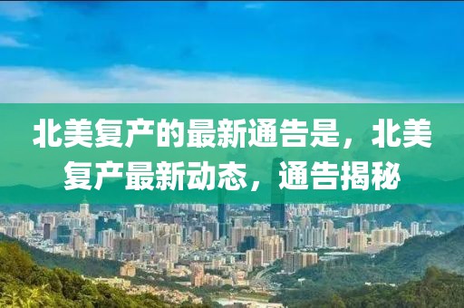 北美復產的最新通告是，北美復產最新動態(tài)，通告揭秘