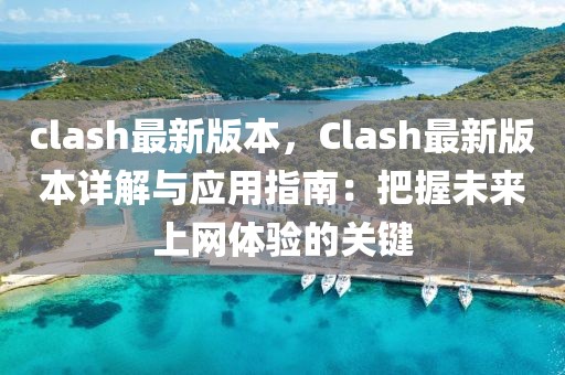 clash最新版本，Clash最新版本詳解與應(yīng)用指南：把握未來上網(wǎng)體驗(yàn)的關(guān)鍵