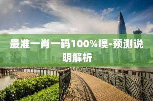 最準(zhǔn)一肖一碼100%噢-預(yù)測說明解析